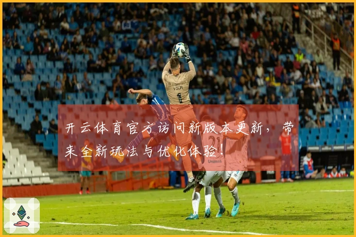 开云体育官方访问新版本更新,带来全新玩法与优化体验!