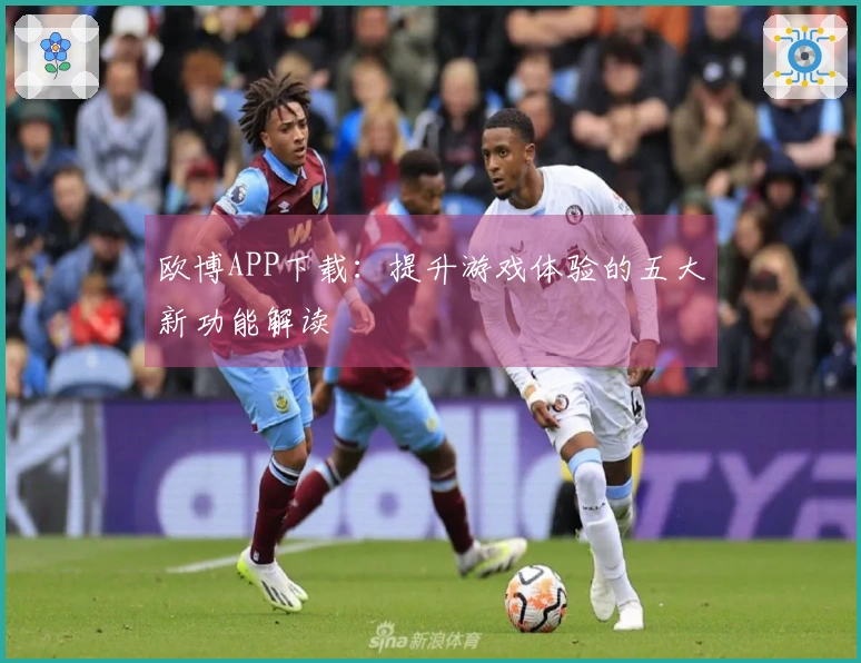 欧博APP下载：提升游戏体验的五大新功能解读