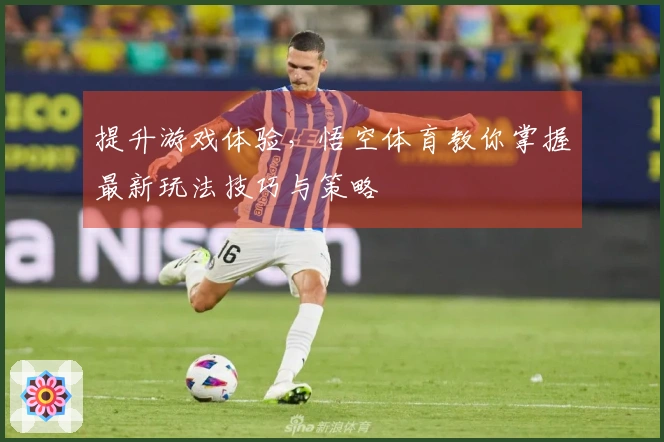 提升游戏体验，悟空体育教你掌握最新玩法技巧与策略
