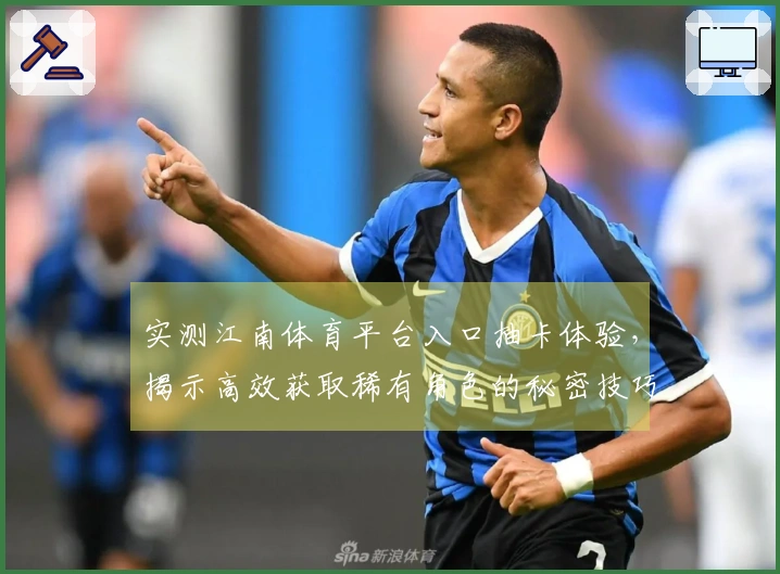 实测江南体育平台入口抽卡体验，揭示高效获取稀有角色的秘密技巧