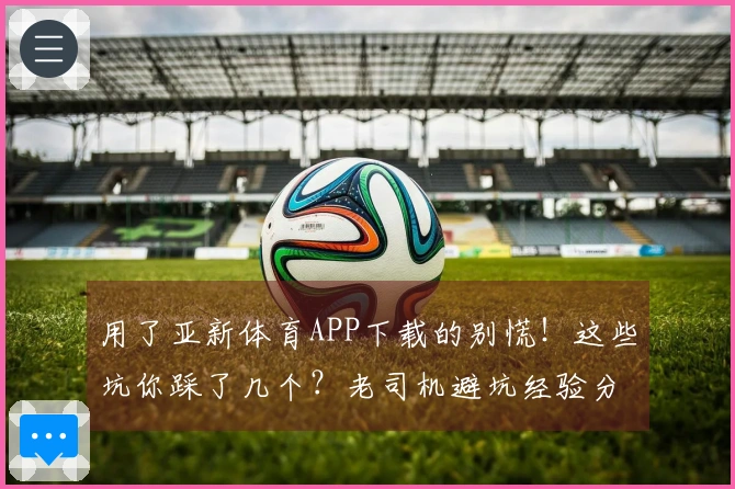 用了亚新体育APP下载的别慌！这些坑你踩了几个？老司机避坑经验分享！