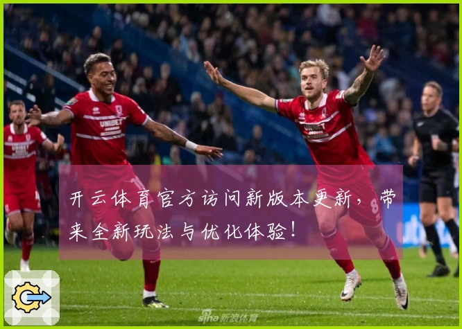 开云体育官方访问新版本更新，带来全新玩法与优化体验！